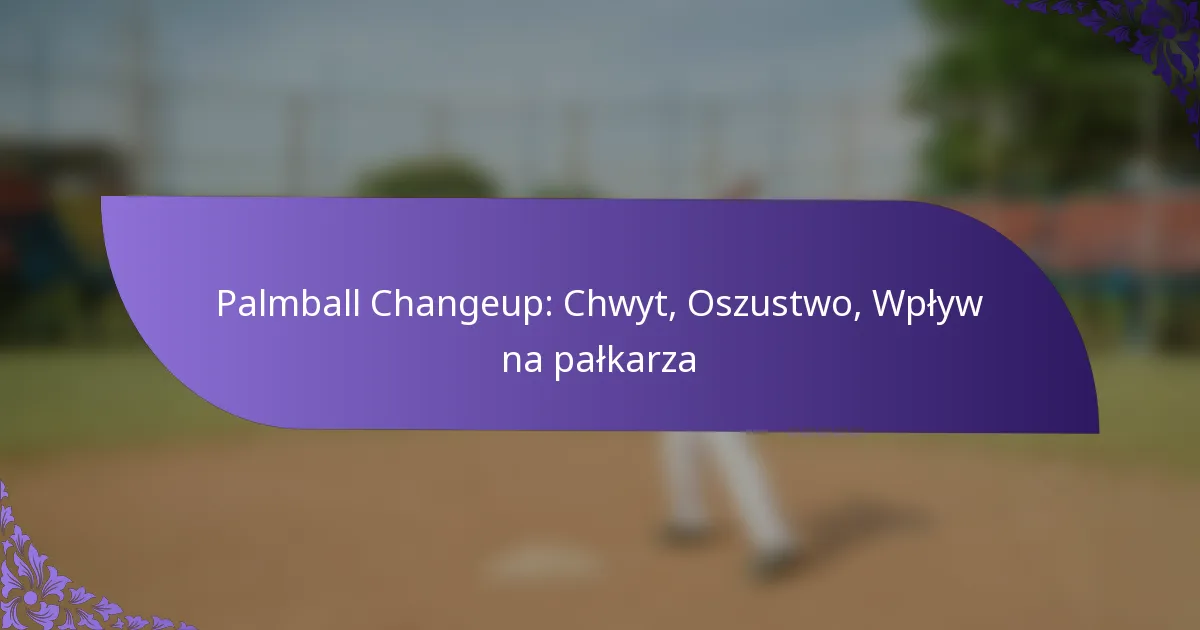 Palmball Changeup: Chwyt, Oszustwo, Wpływ na pałkarza