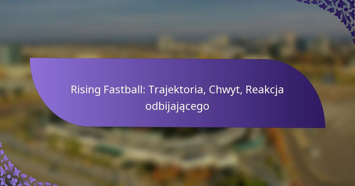 Rising Fastball: Trajektoria, Chwyt, Reakcja odbijającego