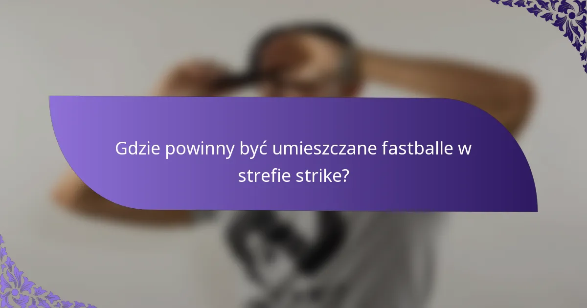 Gdzie powinny być umieszczane fastballe w strefie strike?