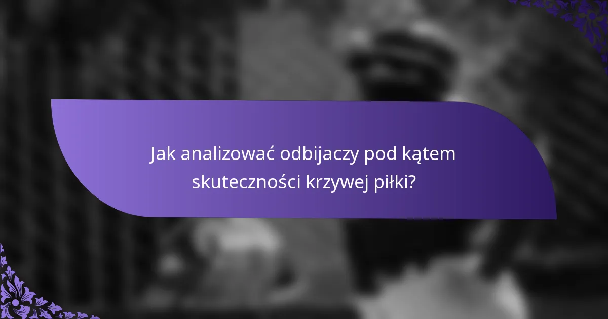 Jak analizować odbijaczy pod kątem skuteczności krzywej piłki?