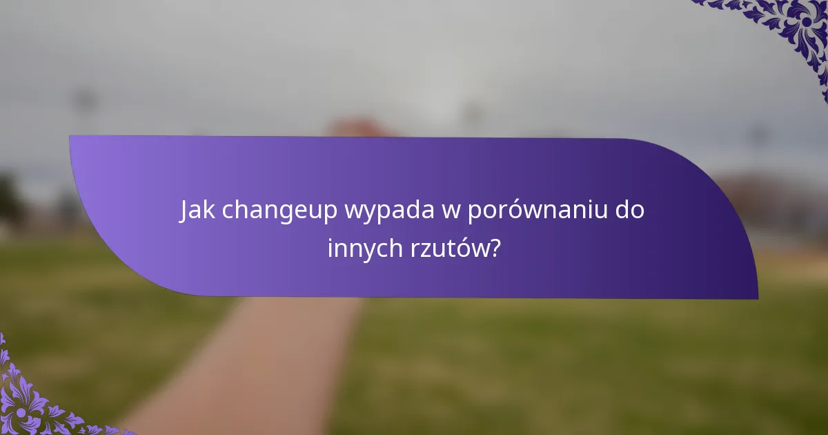 Jak changeup wypada w porównaniu do innych rzutów?