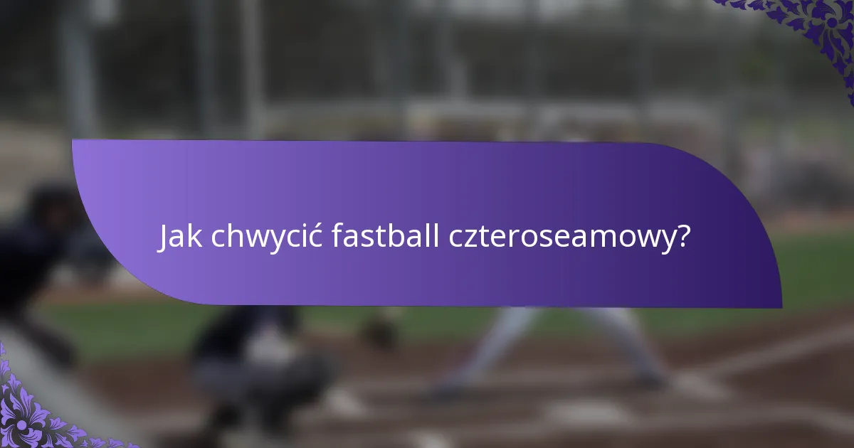 Jak chwycić fastball czteroseamowy?