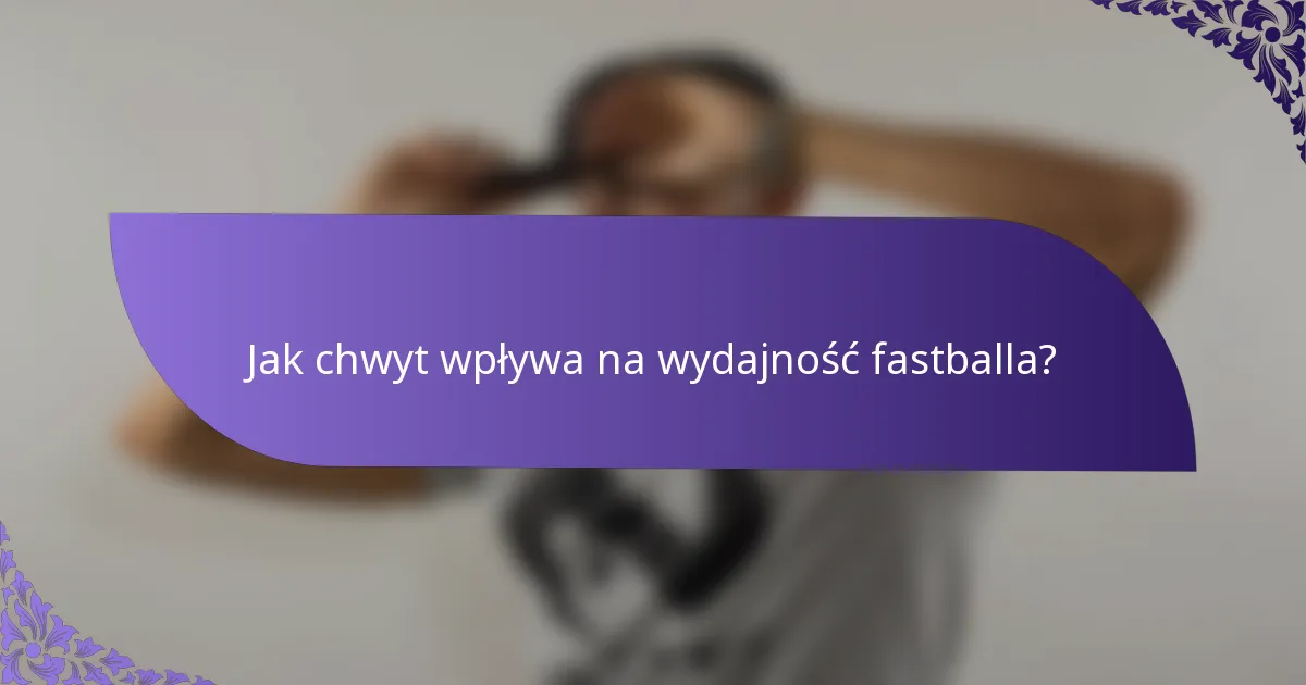 Jak chwyt wpływa na wydajność fastballa?