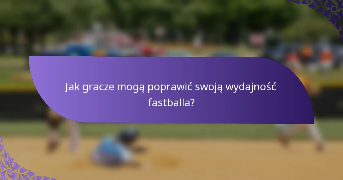 Jak gracze mogą poprawić swoją wydajność fastballa?