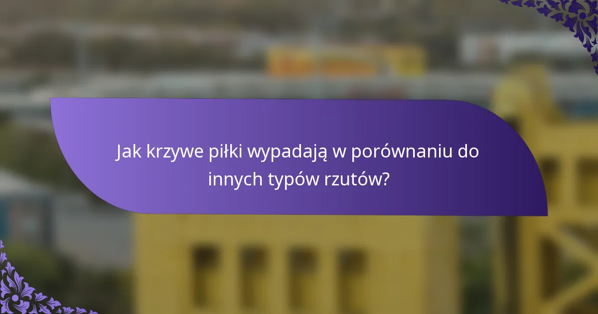 Jak krzywe piłki wypadają w porównaniu do innych typów rzutów?