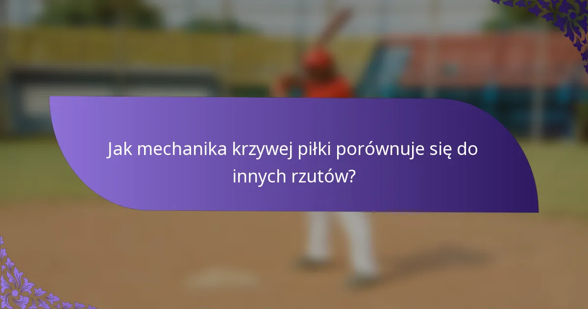 Jak mechanika krzywej piłki porównuje się do innych rzutów?