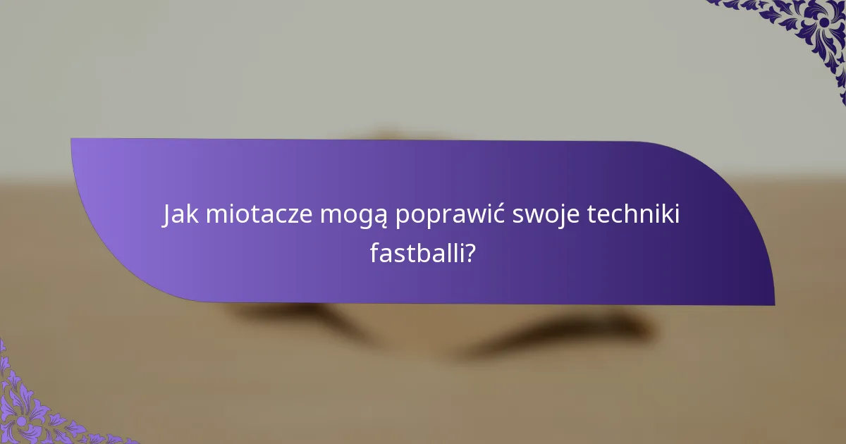 Jak miotacze mogą poprawić swoje techniki fastballi?