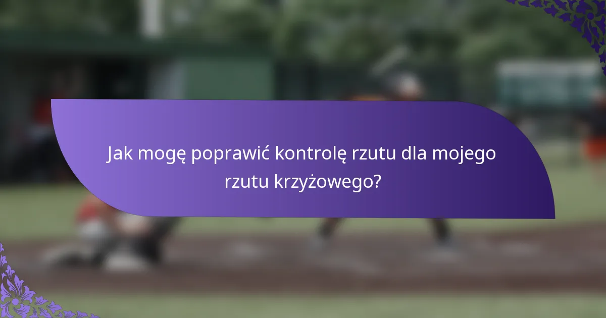 Jak mogę poprawić kontrolę rzutu dla mojego rzutu krzyżowego?