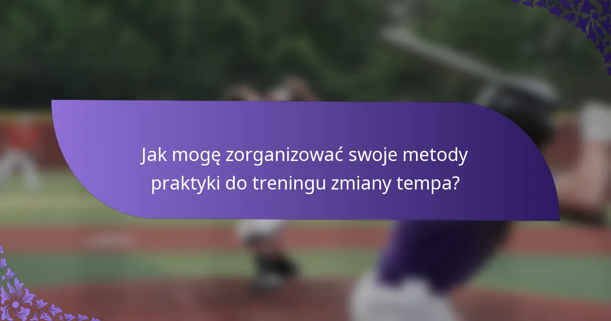 Jak mogę zorganizować swoje metody praktyki do treningu zmiany tempa?