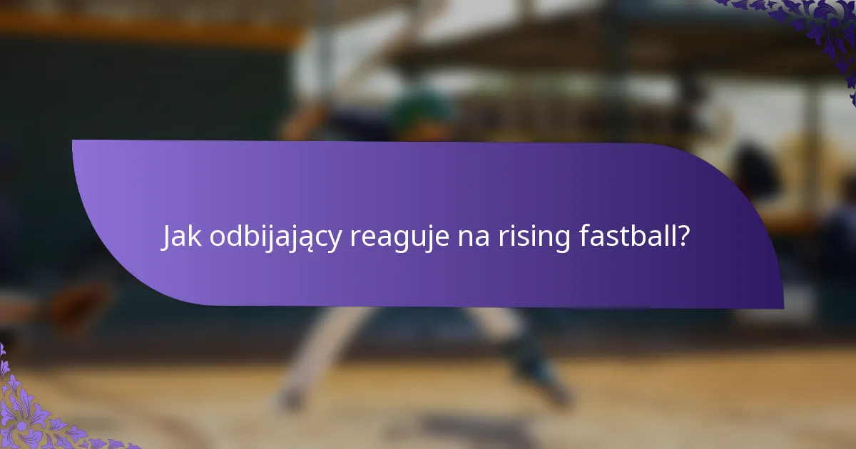 Jak odbijający reaguje na rising fastball?