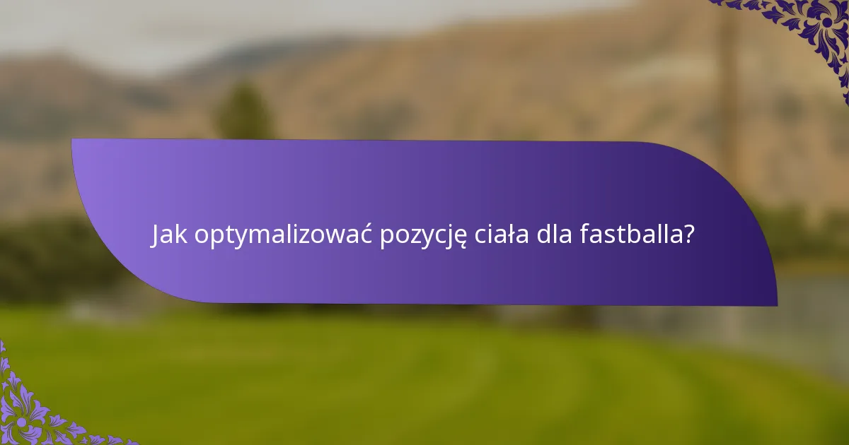 Jak optymalizować pozycję ciała dla fastballa?