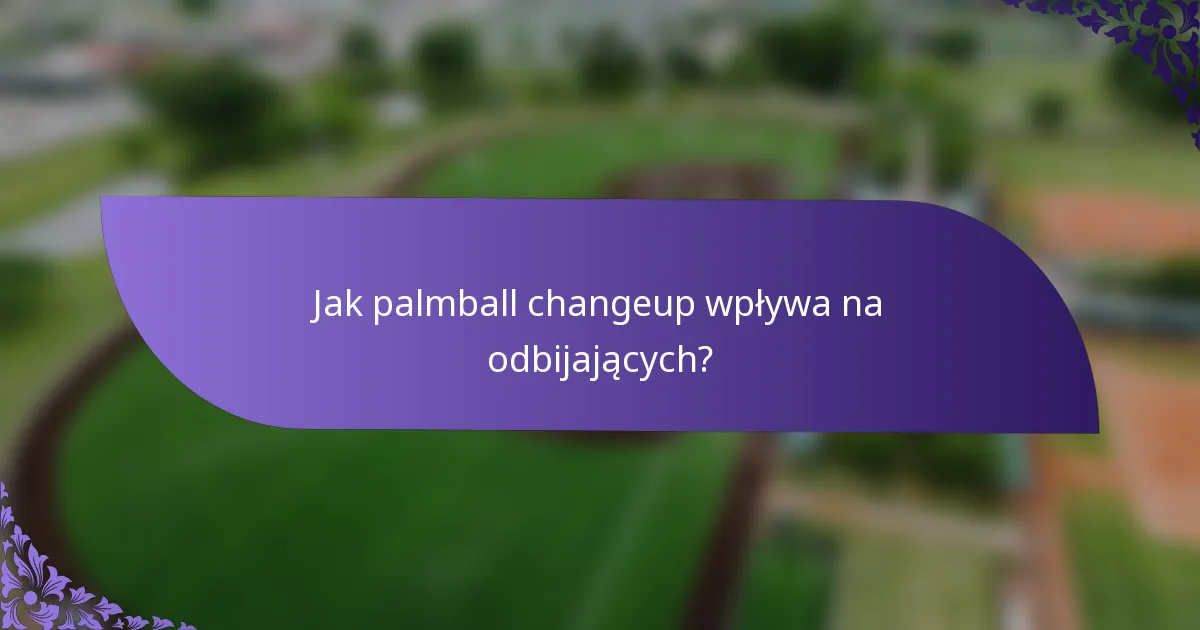 Jak palmball changeup wpływa na odbijających?