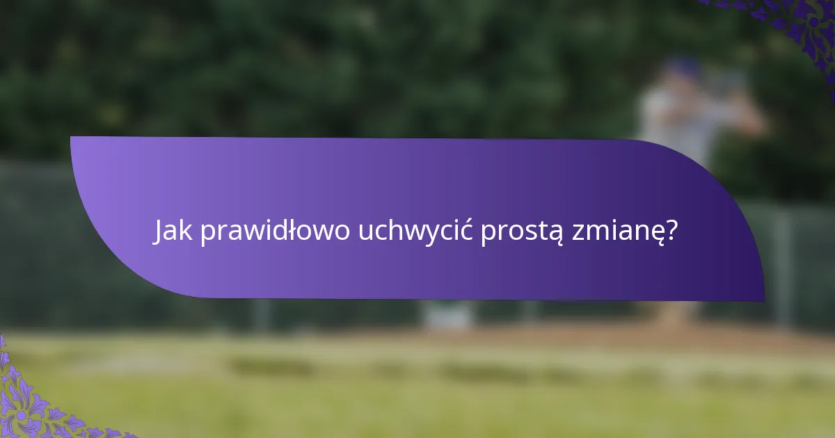 Jak prawidłowo uchwycić prostą zmianę?