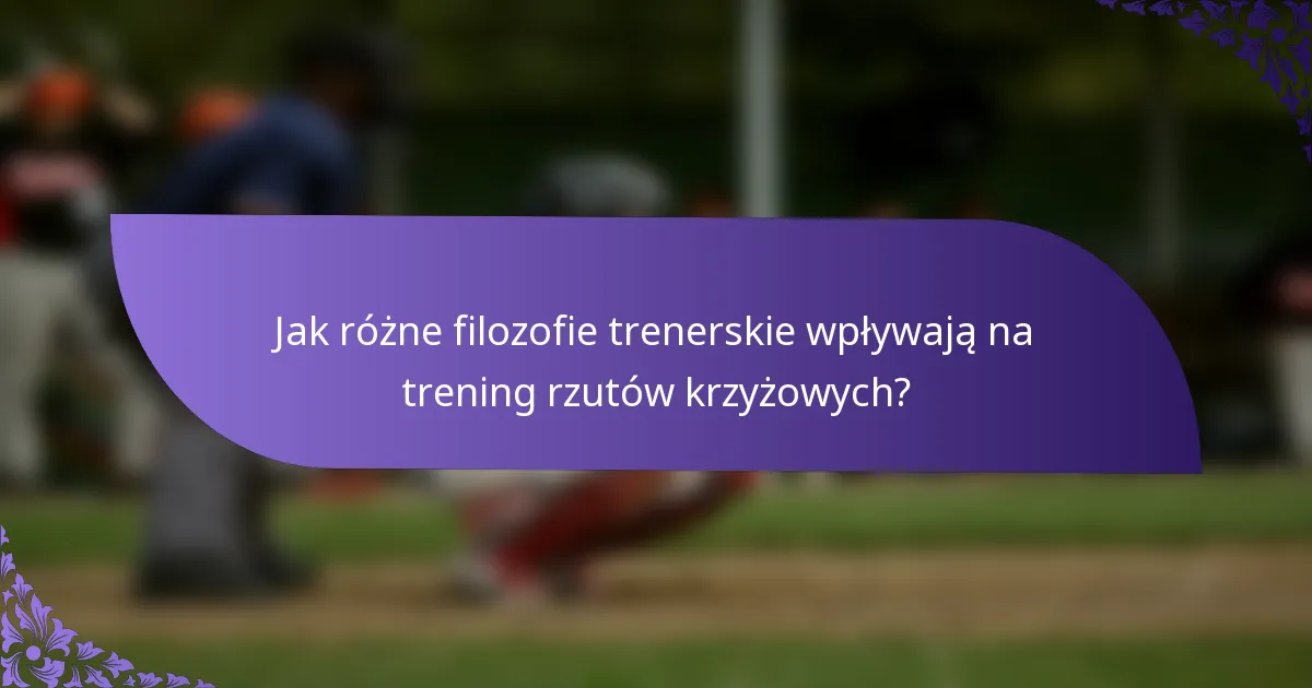 Jak różne filozofie trenerskie wpływają na trening rzutów krzyżowych?