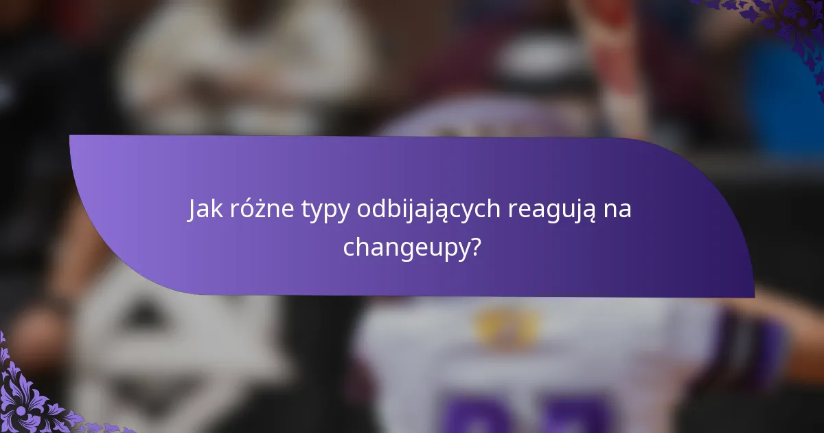 Jak różne typy odbijających reagują na changeupy?