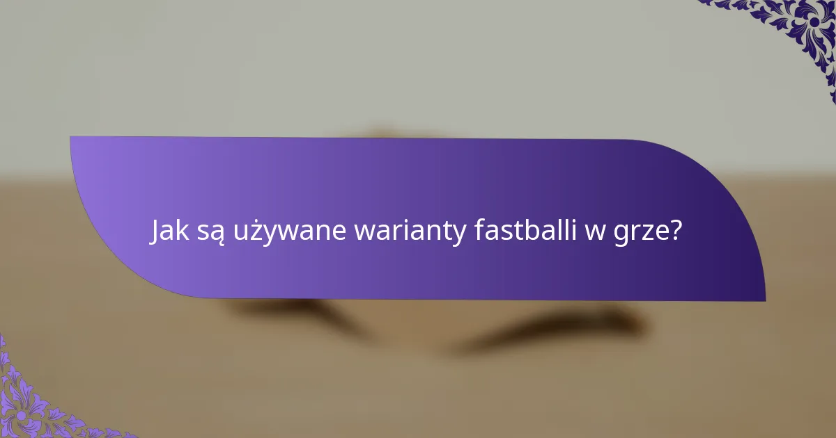 Jak są używane warianty fastballi w grze?