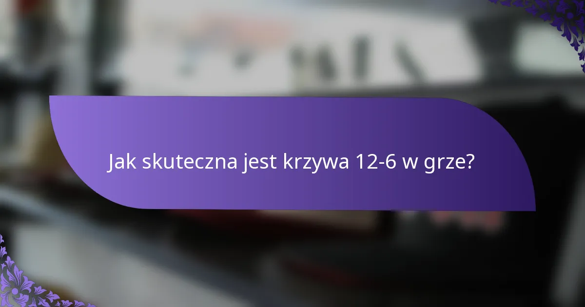 Jak skuteczna jest krzywa 12-6 w grze?