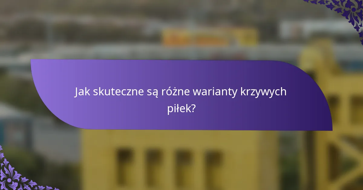 Jak skuteczne są różne warianty krzywych piłek?