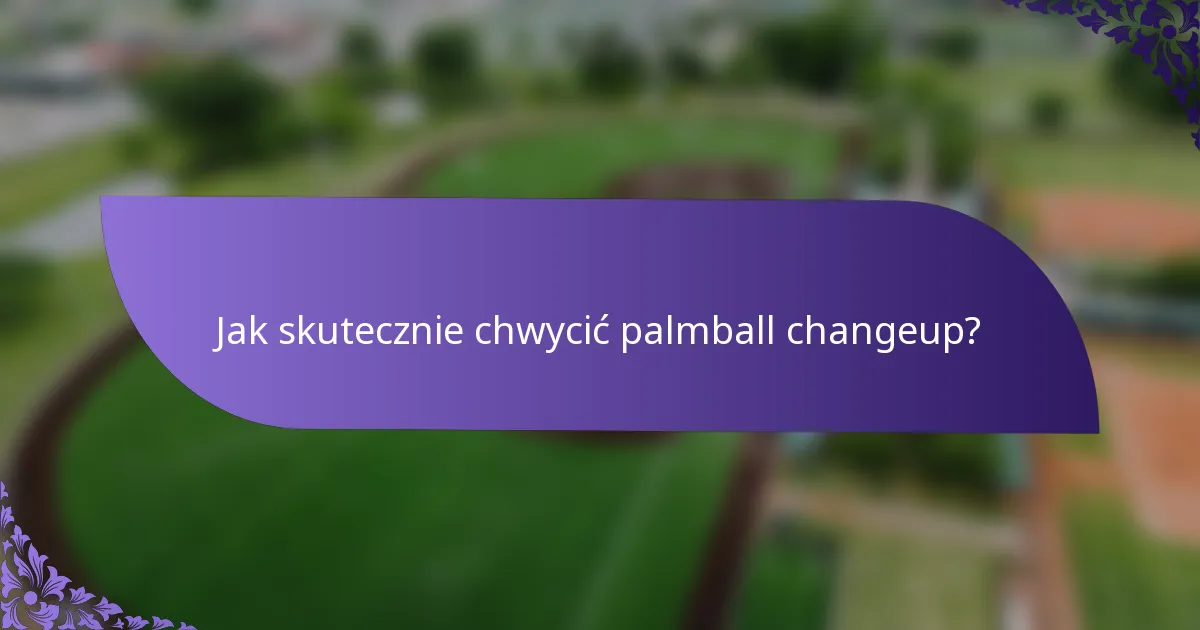 Jak skutecznie chwycić palmball changeup?