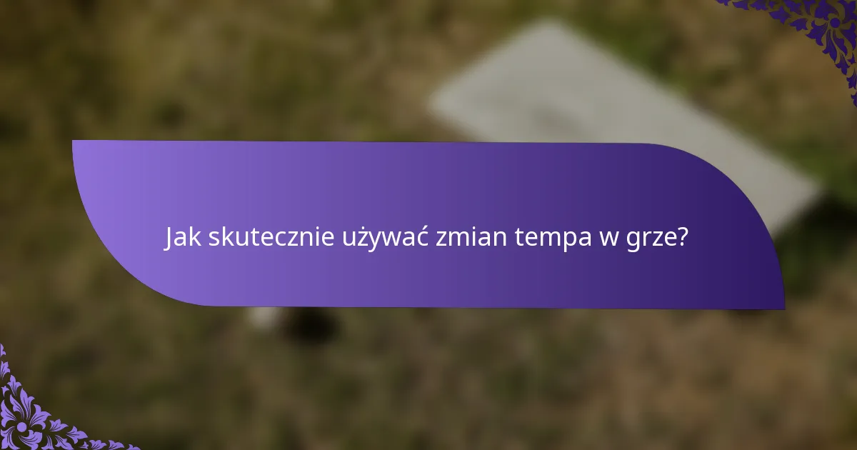 Jak skutecznie używać zmian tempa w grze?