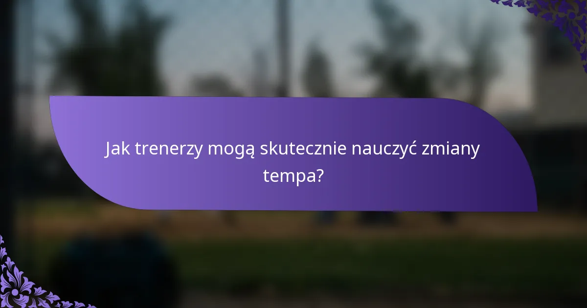 Jak trenerzy mogą skutecznie nauczyć zmiany tempa?
