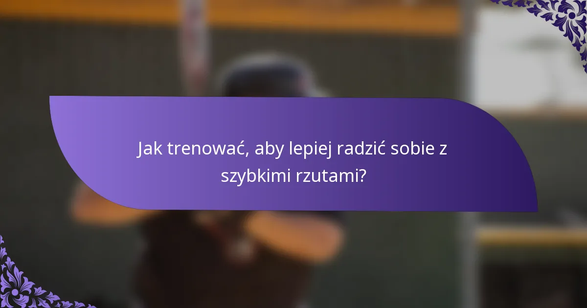 Jak trenować, aby lepiej radzić sobie z szybkimi rzutami?