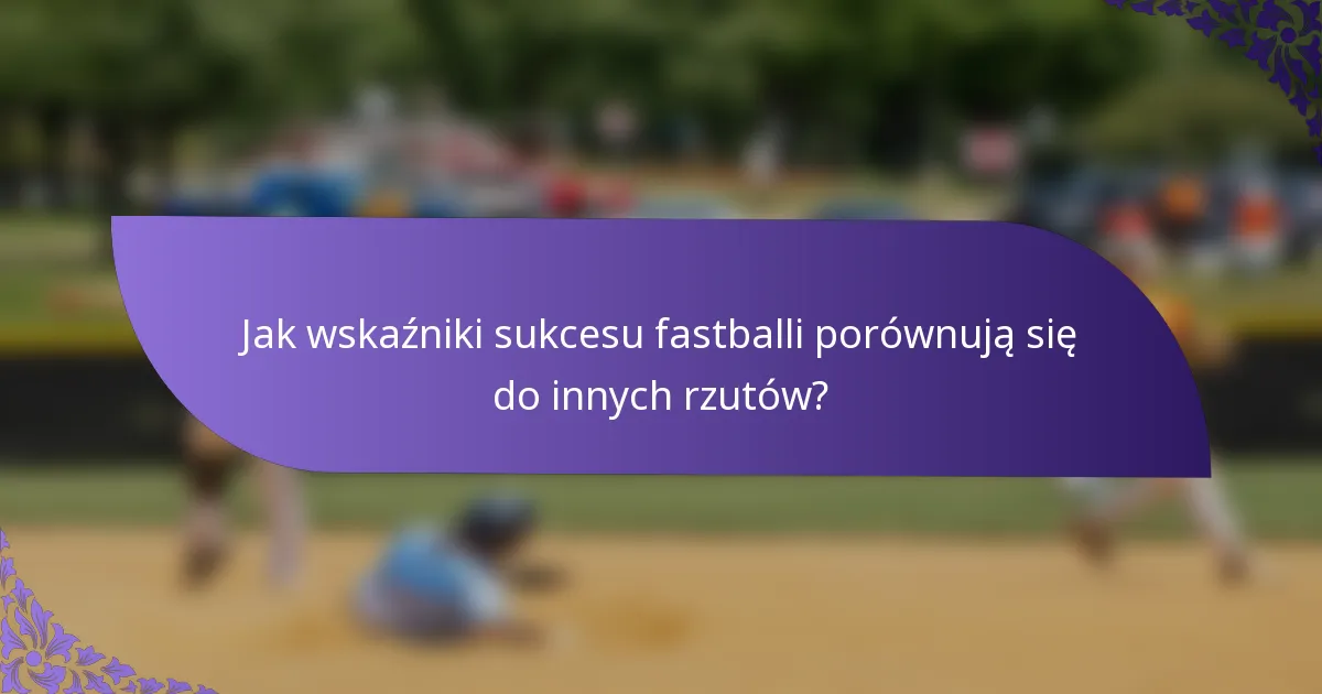 Jak wskaźniki sukcesu fastballi porównują się do innych rzutów?