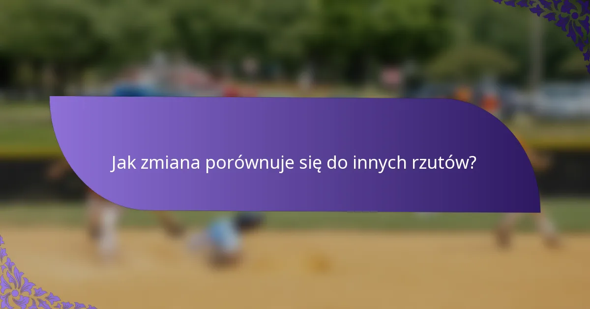 Jak zmiana porównuje się do innych rzutów?