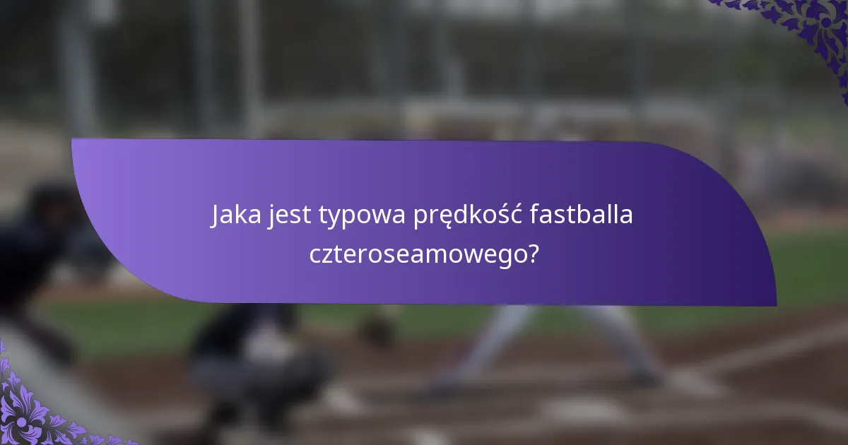 Jaka jest typowa prędkość fastballa czteroseamowego?