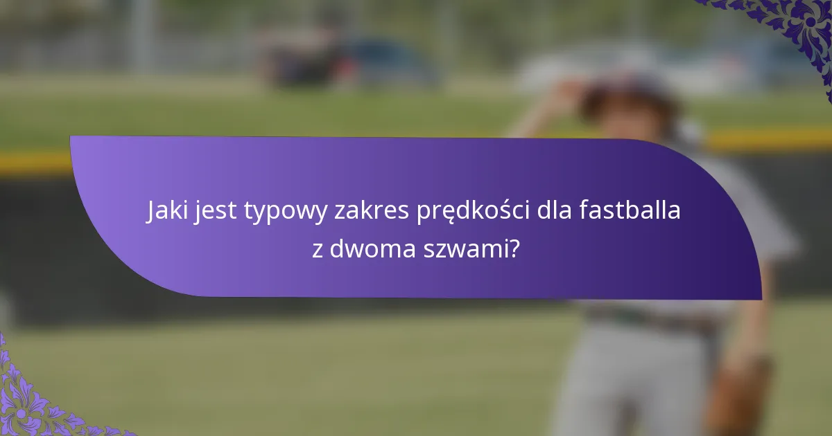 Jaki jest typowy zakres prędkości dla fastballa z dwoma szwami?