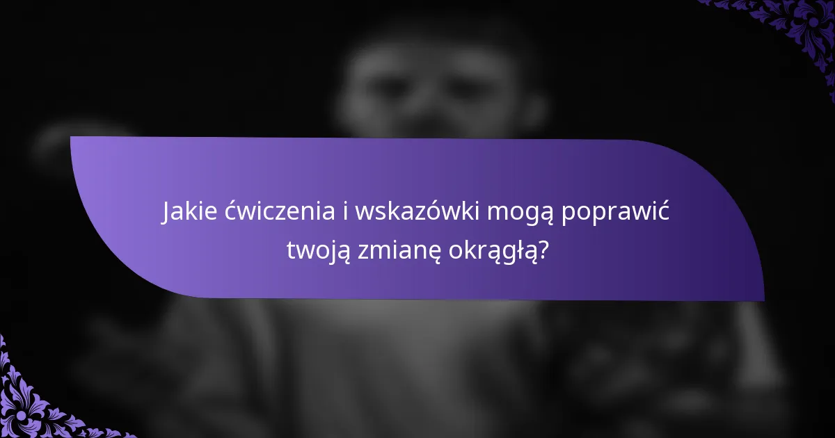 Jakie ćwiczenia i wskazówki mogą poprawić twoją zmianę okrągłą?