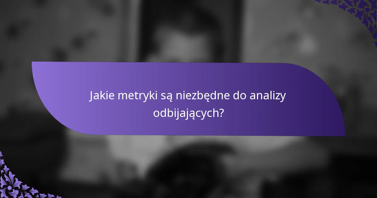 Jakie metryki są niezbędne do analizy odbijających?