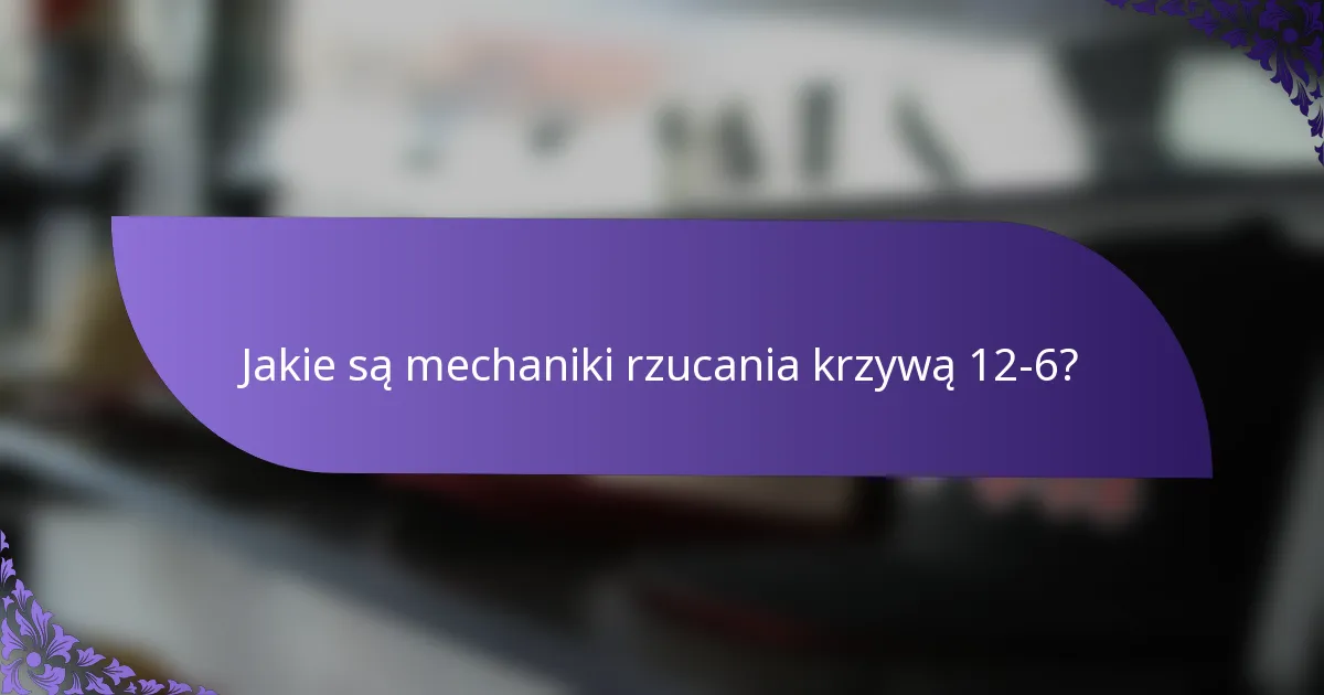 Jakie są mechaniki rzucania krzywą 12-6?