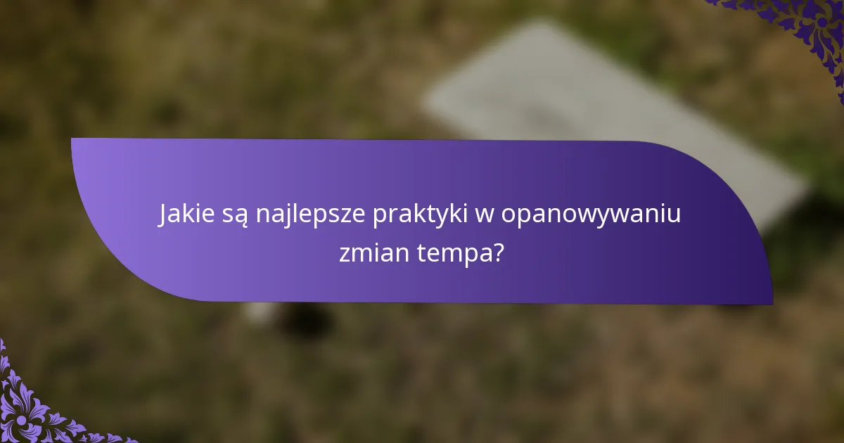 Jakie są najlepsze praktyki w opanowywaniu zmian tempa?