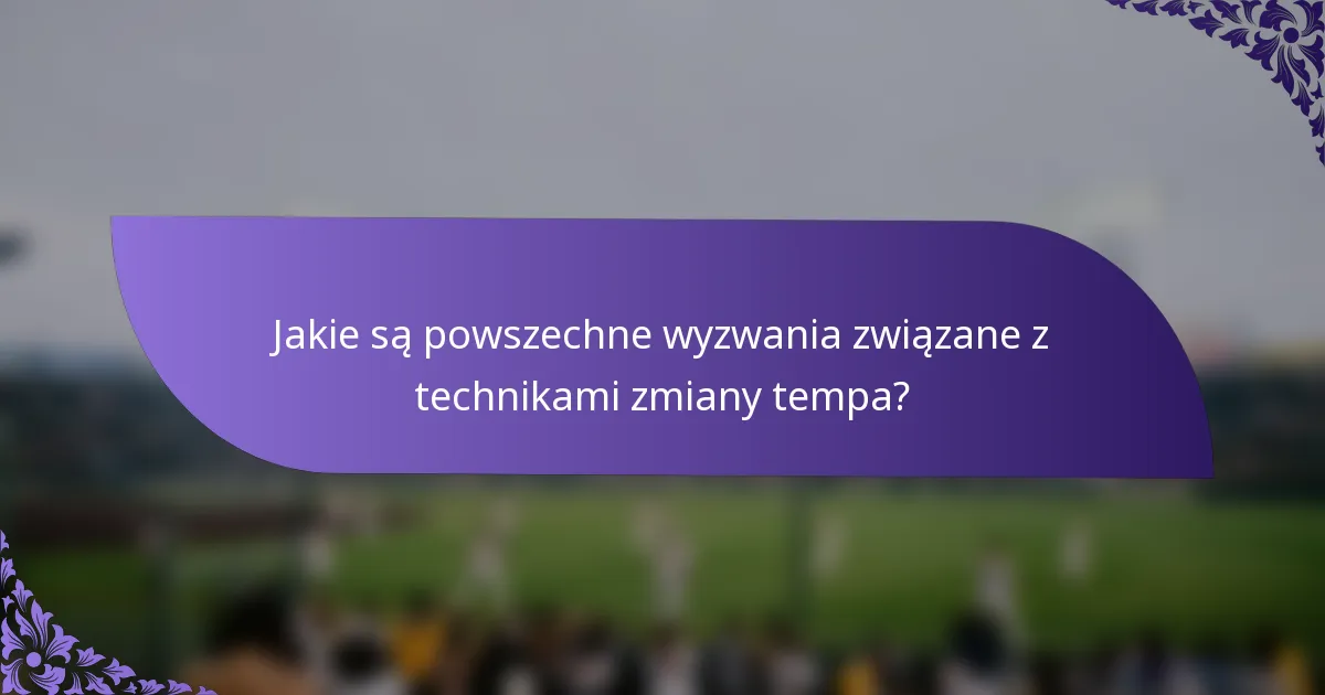 Jakie są powszechne wyzwania związane z technikami zmiany tempa?