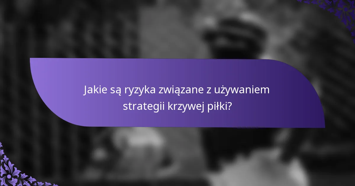 Jakie są ryzyka związane z używaniem strategii krzywej piłki?