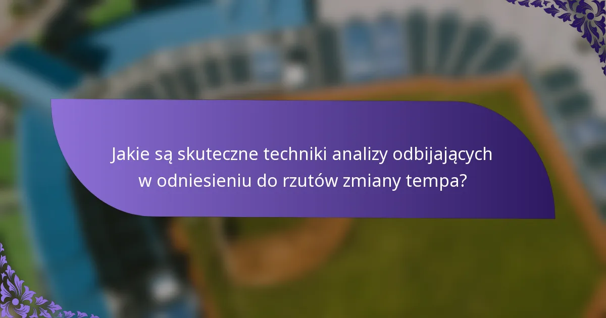 Jakie są skuteczne techniki analizy odbijających w odniesieniu do rzutów zmiany tempa?