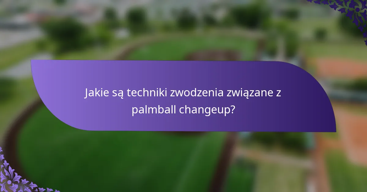 Jakie są techniki zwodzenia związane z palmball changeup?