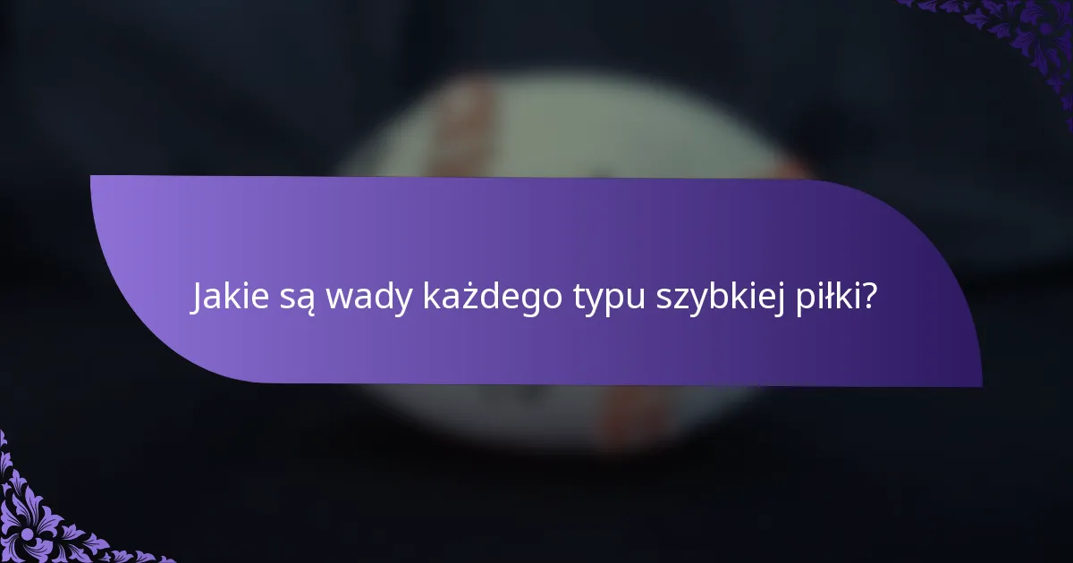 Jakie są wady każdego typu szybkiej piłki?
