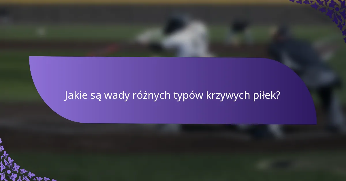 Jakie są wady różnych typów krzywych piłek?