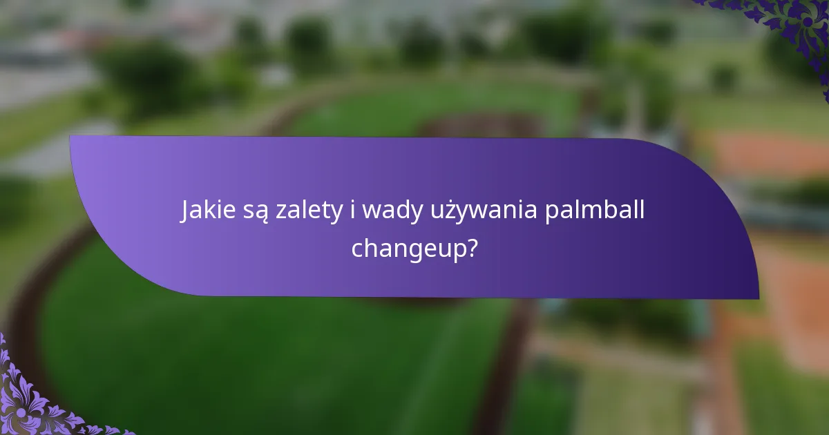 Jakie są zalety i wady używania palmball changeup?