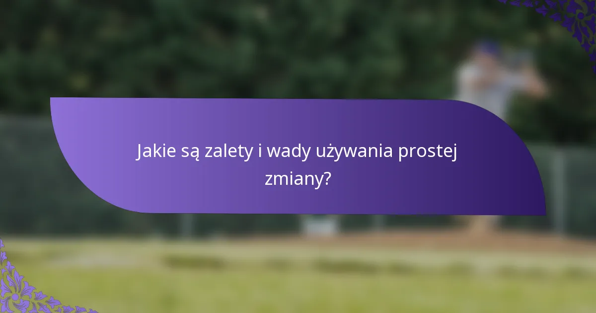Jakie są zalety i wady używania prostej zmiany?