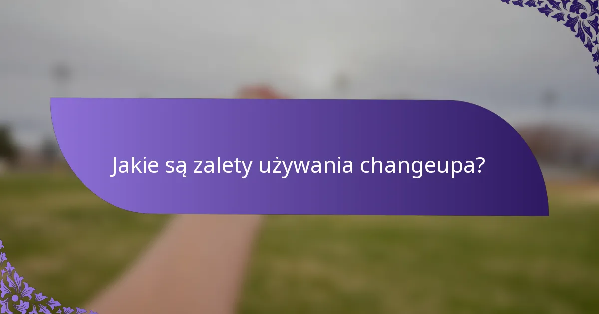Jakie są zalety używania changeupa?