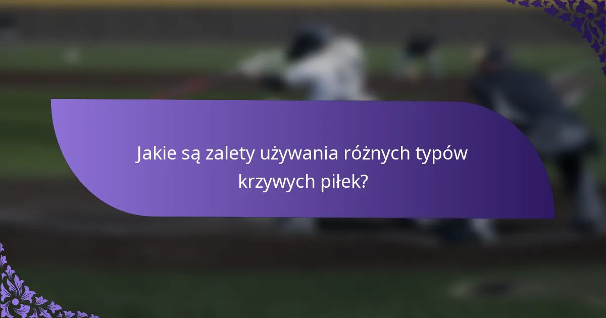 Jakie są zalety używania różnych typów krzywych piłek?