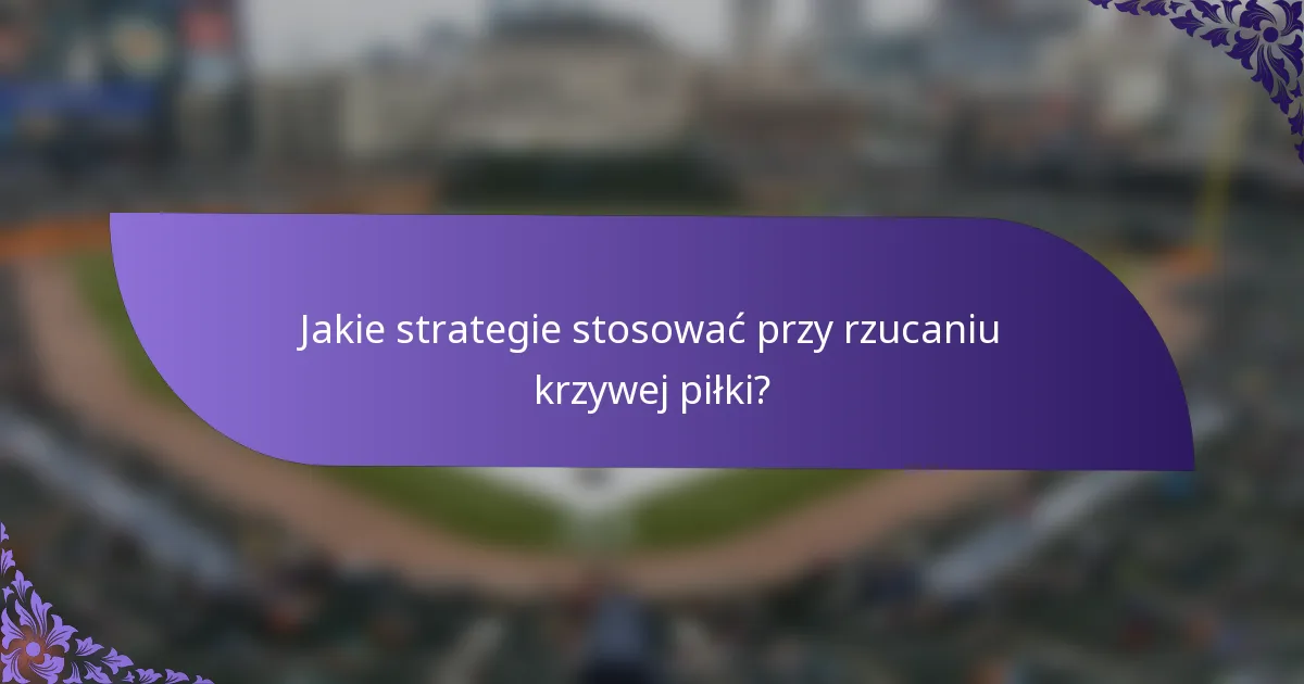 Jakie strategie stosować przy rzucaniu krzywej piłki?