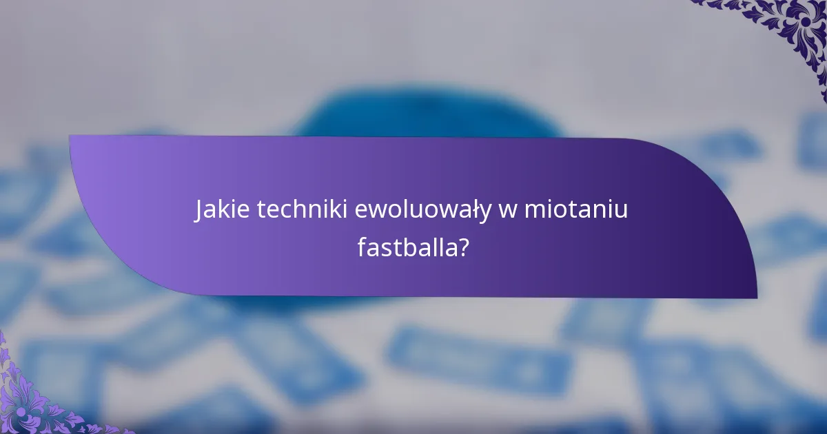 Jakie techniki ewoluowały w miotaniu fastballa?
