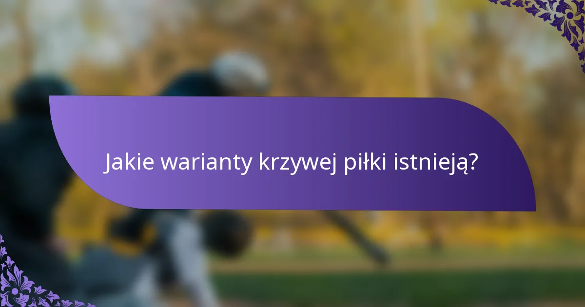 Jakie warianty krzywej piłki istnieją?