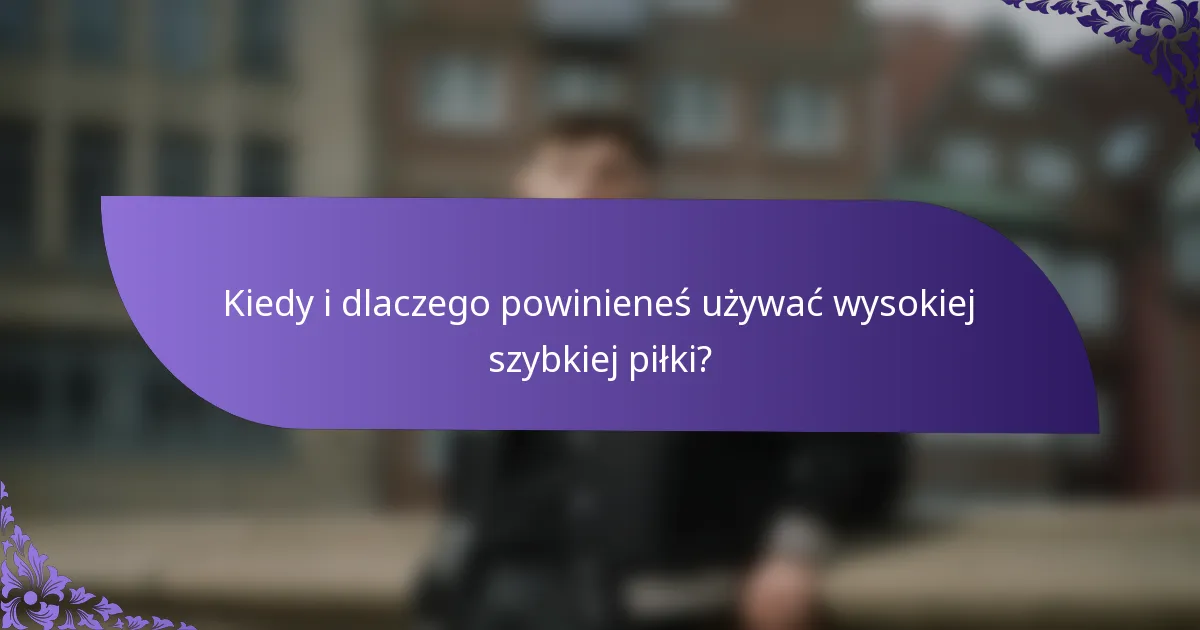 Kiedy i dlaczego powinieneś używać wysokiej szybkiej piłki?