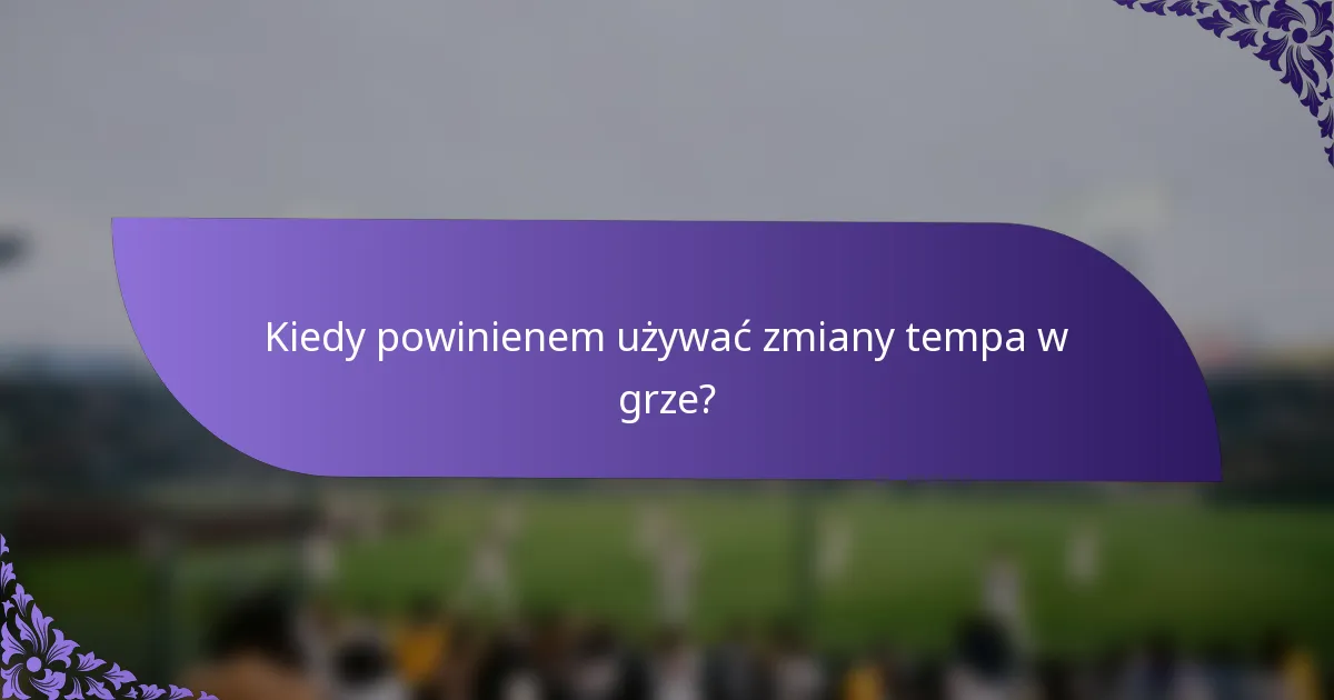 Kiedy powinienem używać zmiany tempa w grze?