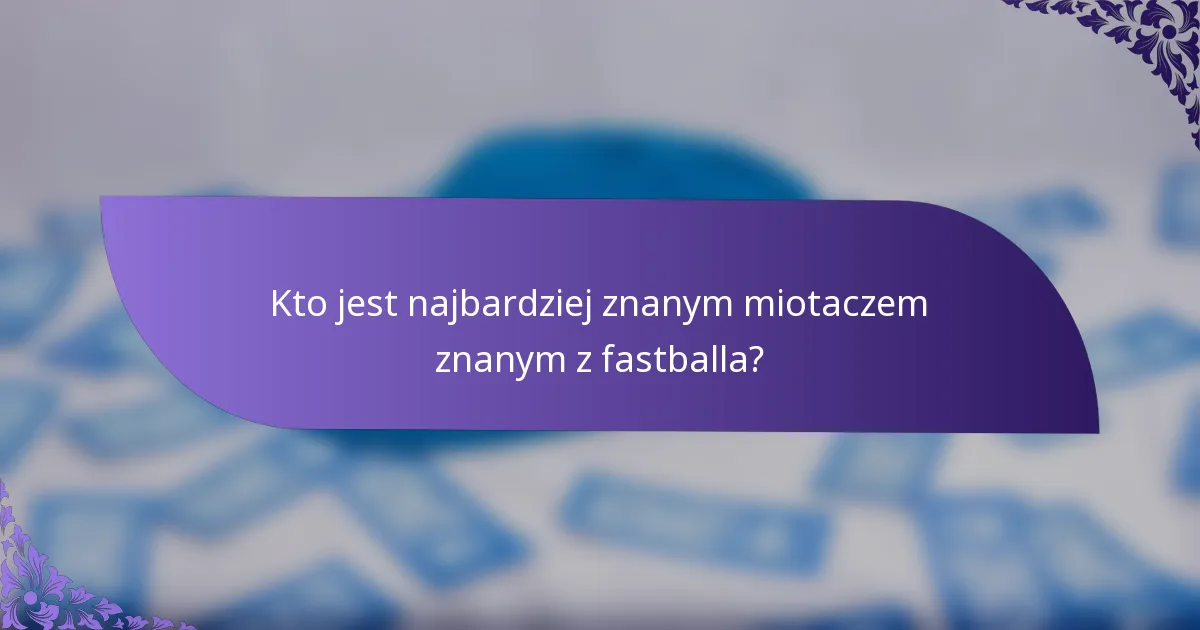 Kto jest najbardziej znanym miotaczem znanym z fastballa?